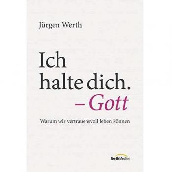 Ich halte dich. Gott: Warum wir vertrauensvoll leben können