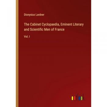 The Cabinet Cyclopaedia, Eminent Literary and Scientific Men of France: Vol. I