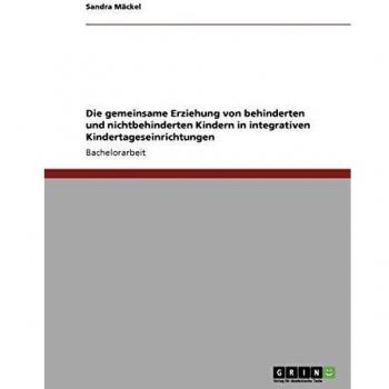 Die gemeinsame Erziehung von behinderten und nichtbehinderten Kindern in integrativen Kindertageseinrichtungen
