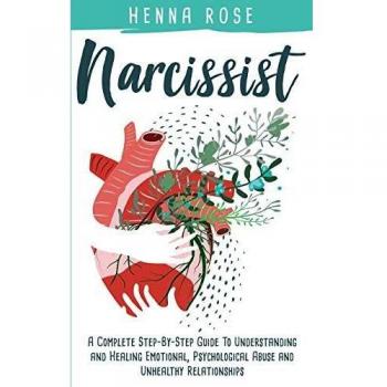 Narcissist: A Complete Step-by-Step Guide to Understanding And Healing Emotional, Psychological Abuse And Unhealthy Relationships: Recovering from ... A Guide to Understanding Narcissists,