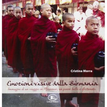 Emozioni visive dalla Birmania. Immagini di un viaggio in Myanmar, un paese bello e sfortunato