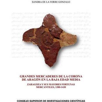 Grandes mercaderes de la corona de aragón en la baja edad media : zaragoza y sus mayores fortunas mercantiles, 1380-1430