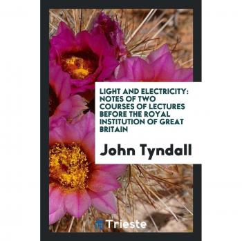 Light and electricity: notes of two courses of lectures before the Royal institution of Great Britain
