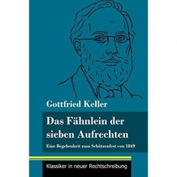 Das Fähnlein der sieben Aufrechten: Eine Begebenheit zum Schützenfest von 1849 (Band 110, Klassiker in neuer Rechtschreibung)