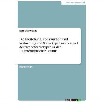 Wendt, Katherin: Die Entstehung, Konstruktion und Verbreitung von  Stereotypen am Beispiel deutscher Stereotypen in der US-amerikanischen Kultur
