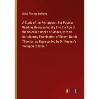 A Study of the Pentateuch. For Popular Reading, Being an Inquiry Into the Age of the So-called Books of Moses, with an Introductory Examination of ... by Dr. Kuenen's Religion of Israel.
