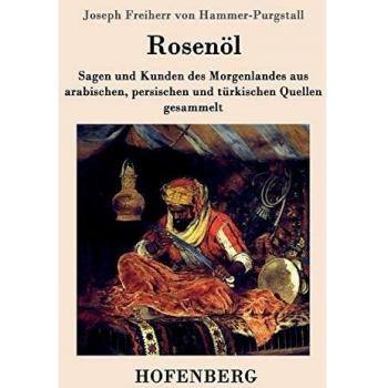 Rosenöl. Erstes und zweytes Fläschchen: Sagen und Kunden des Morgenlandes aus arabischen, persischen und türkischen Quellen gesammelt