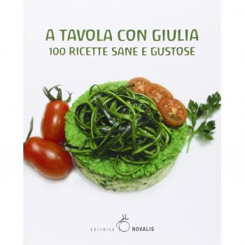 A tavola con Giulia. 100 ricette sane e gustose