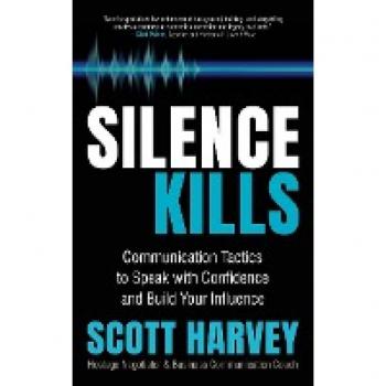 Silence Kills: Communication Tactics to Speak with Confidence and Build Your Influence