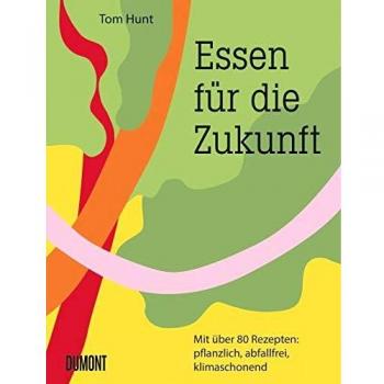 Essen für die Zukunft: Mit über 80 Rezepten: pflanzlich, abfallfrei, klimaschonend