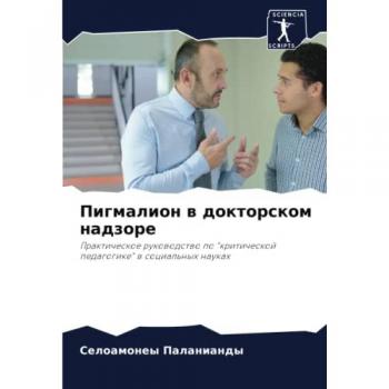 Пигмалион в докторском надзоре: Практическое руководство по критической педагогике в социальных науках: Prakticheskoe rukowodstwo po kriticheskoj pedagogike w social
