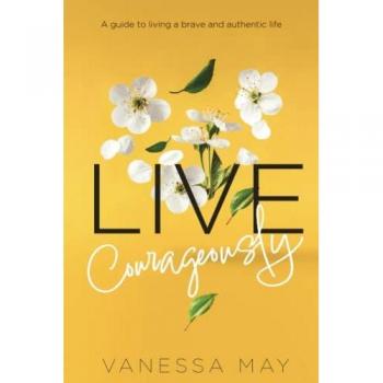 Live Courageously : A guide to living a brave and authentic life