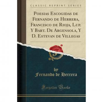 Poesias Escogidas de Fernando de Herrera, Francisco de Rioja, Lup. Y Bart. De Argensola, Y D. Estevan de Villegas