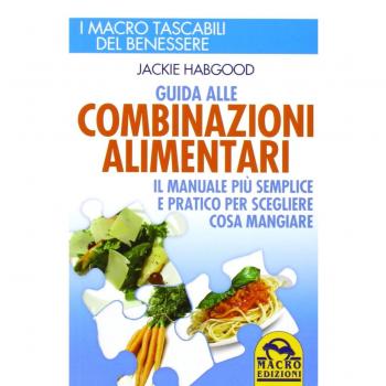 Guida alle combinazioni alimentari. Il manuale più semplice e pratico per scegliere cosa mangiare