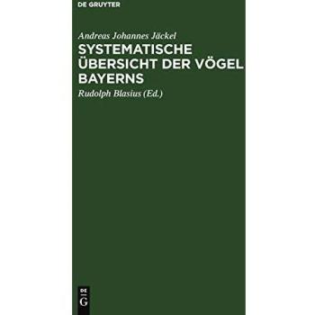 Systematische Übersicht der Vögel Bayerns: Mit Rücksicht auf das örtliche und quantitative Vorkommen der Vögel, ihre Lebensweise, ihren Zug und ihre Abänderungen