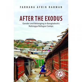 After the Exodus: Gender and Belonging in Bangladesh's Rohingya Refugee Camps (South Asia in the Social Sciences)