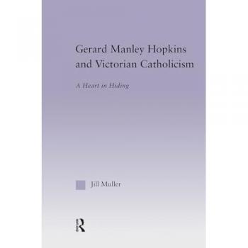Gerard Manley Hopkins and Victorian Catholicism: A Heart in Hiding (Studies in Major Literary Authors, V. 27, Band 27)