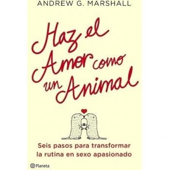 Haz el amor como un animal: Seis pasos para transformar la rutina en sexo apasionado