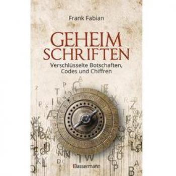 Geheimschriften. Die verschlüsselte Kommunikation der Geheimdienste Geheimbünde Wirtschaft und des organisierten Verbrechens