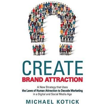Create Brand Attraction: A New Strategy that Uses the Laws of Human Attraction to Decode Marketing in a Digital and Social Media Age