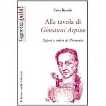 Alla tavola di Giovanni Arpino. Sapori e colori di Piemonte