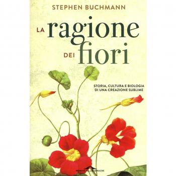 La ragione dei fiori. Storia cultura e biologia di una creazione sublime