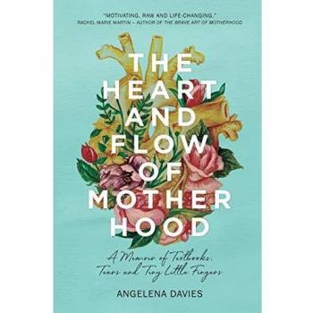 The Heart and Flow of Motherhood: A Memoir of Textbooks, Tears and Tiny Little Fingers
