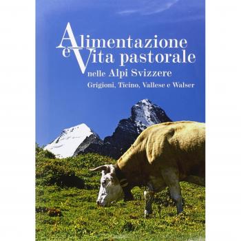Alimentazione e vita pastorale nelle Alpi svizzere. Grigioni, Ticino, Vallese e Walser. Ediz. illustrata