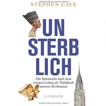 Stephen Cave Unsterblich: Die Sehnsucht Nach Dem Ewigen Leben Als Triebkraft Unserer Zivilisation