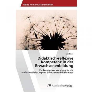 Didaktisch-reflexive Kompetenz in der Erwachsenenbildung: Ein konzeptiver Vorschlag für die Professionalisierung von ErwachsenenbildnerInnen