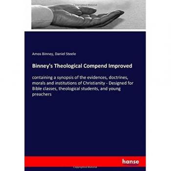 Binney's Theological Compend Improved: containing a synopsis of the evidences, doctrines, morals and institutions of Christianity