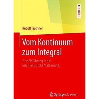 Vom Kontinuum zum Integral: Eine Einführung in die intuitionistische Mathematik