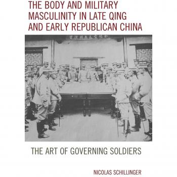 Body and Military Masculinity in Late Qing and Early Republican China: The Art of Governing Soldiers