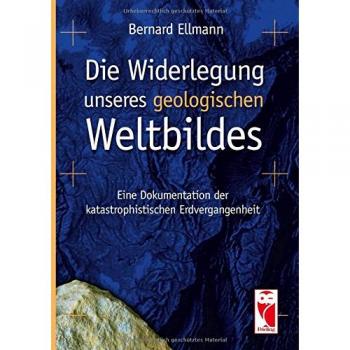 Die Widerlegung unseres geologischen Weltbildes: Eine Dokumentation der katastrophistischen Erdvergangenheit