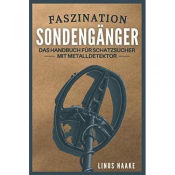 Faszination Sondengänger: Das Handbuch für Schatzsucher mit Metalldetektor (Real Life Abenteuer)