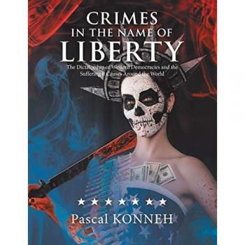 Crimes in the Name of Liberty: The Dictatorship of Western Democracies and the Suffering It Causes Around the World