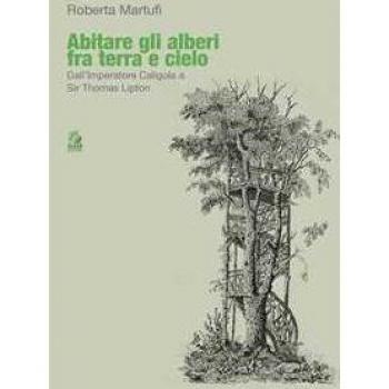 Abitare gli alberi fra terra e cielo. Dall’Imperatore Caligola a ... Roberta Martufi