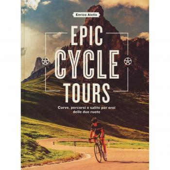 Epic cycle tours. Curve, percorsi e salite per eroi delle due ruote. Ediz. a colori