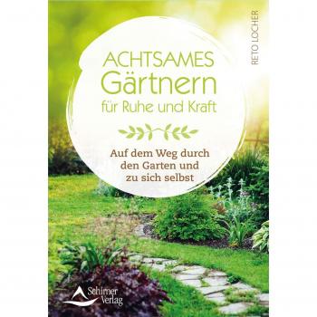 Achtsames Gärtnern für Ruhe und Kraft: Auf dem Weg durch den Garten und zu sich selbst