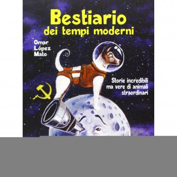 Bestiario dei tempi moderni. Storie incredibili ma vere di animali straordinari