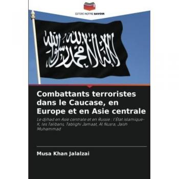 Combattants terroristes dans le Caucase, en Europe et en Asie centrale: Le djihad en Asie centrale et en Russie : l'État islamique-K, les Talibans, Tablighi Jamaat, Al Nusra, Jaish Muhammad