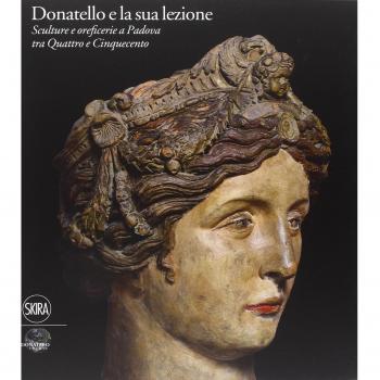 Donatello e la sua lezione. Sculture e oreficerie a Padova tra Quattro e Cinquecento. Ediz. illustrata