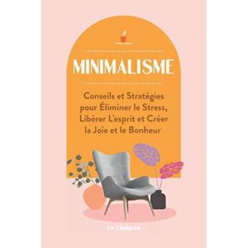 Minimalisme: Conseils et Stratégies pour Éliminer le Stress, Libérer L'esprit et Créer la Joie et le Bonheur