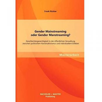 Gender Mainstreaming oder Gender Manstreaming? Geschlechtergerechtigkeit in der öffentlichen Verwaltung zwischen politischem Konstruktivismus und individuellem Erleben