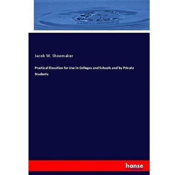 Practical Elocution for Use in Colleges and Schools and by Private Students