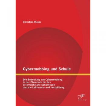 Cybermobbing und Schule: Die Bedeutung von Cybermobbing in der Oberstufe für das österreichische Schulwesen und die Lehreraus