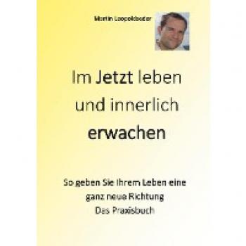 Im Jetzt leben und innerlich Erwachen: So geben Sie Ihrem Leben eine ganz neue Richtung