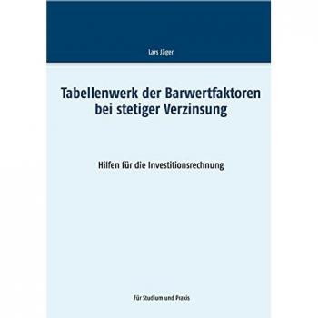 Tabellenwerk der Barwertfaktoren bei stetiger Verzinsung: Hilfen für die Investitionsrechnung