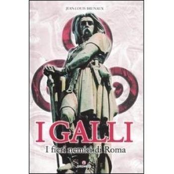 I Galli. I fieri nemici di Roma. Ediz. illustrata