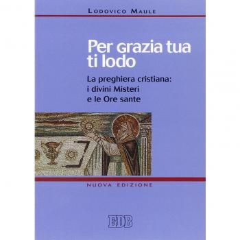 Per grazia tua ti lodo. La preghiera cristiana: i divini misteri e le ore sante